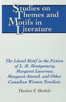 The Island Motif in the Fiction of L.M. Montgomery, Margaret Laurence, Margaret Atwood, and other Canadian Women Novelists